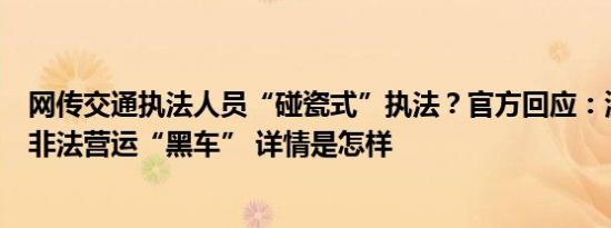 网传交通执法人员“碰瓷式”执法？官方回应：涉事车辆为非法营运“黑车” 详情是怎样