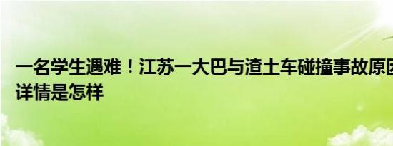 一名学生遇难！江苏一大巴与渣土车碰撞事故原因初步查明 详情是怎样