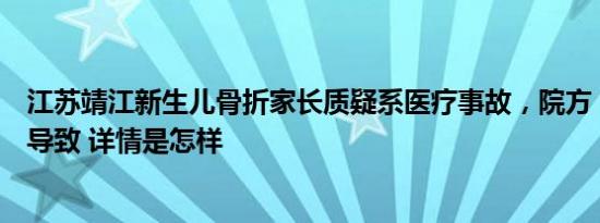 江苏靖江新生儿骨折家长质疑系医疗事故，院方：手法不熟导致 详情是怎样