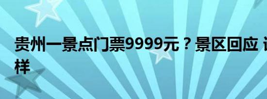 贵州一景点门票9999元？景区回应 详情是怎样