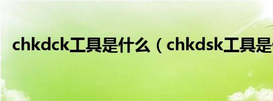 chkdck工具是什么（chkdsk工具是什么）