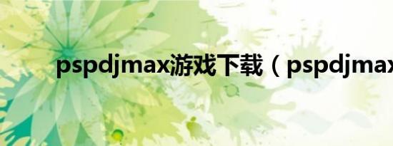 pspdjmax游戏下载（pspdjmax）