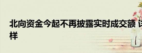 北向资金今起不再披露实时成交额 详情是怎样