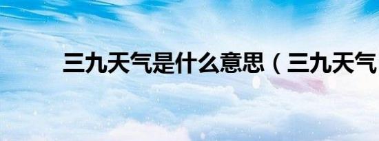 三九天气是什么意思（三九天气）