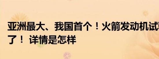 亚洲最大、我国首个！火箭发动机试验台上新了！ 详情是怎样