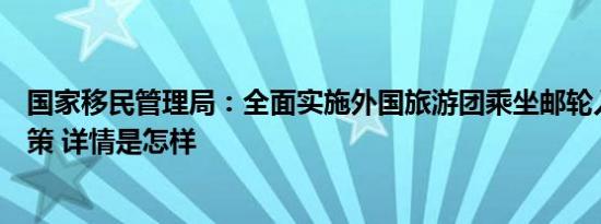 国家移民管理局：全面实施外国旅游团乘坐邮轮入境免签政策 详情是怎样