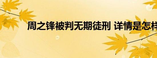 周之锋被判无期徒刑 详情是怎样