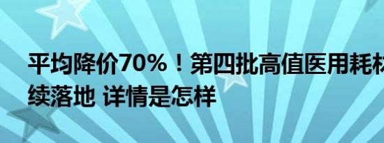 平均降价70%！第四批高值医用耗材集采陆续落地 详情是怎样