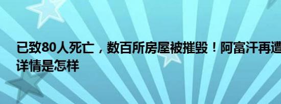 已致80人死亡，数百所房屋被摧毁！阿富汗再遭洪水侵袭 详情是怎样