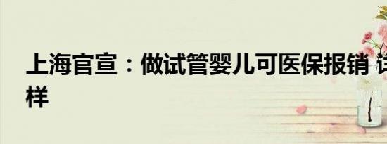 上海官宣：做试管婴儿可医保报销 详情是怎样