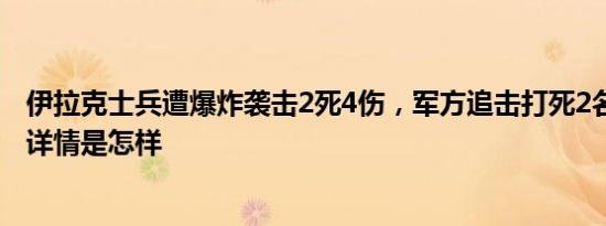 伊拉克士兵遭爆炸袭击2死4伤，军方追击打死2名恐怖分子 详情是怎样