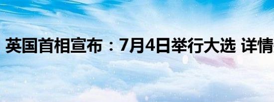 英国首相宣布：7月4日举行大选 详情是怎样