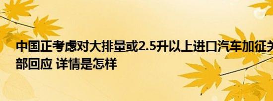 中国正考虑对大排量或2.5升以上进口汽车加征关税？商务部回应 详情是怎样