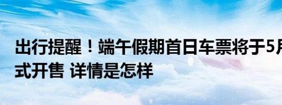 出行提醒！端午假期首日车票将于5月25日正式开售 详情是怎样