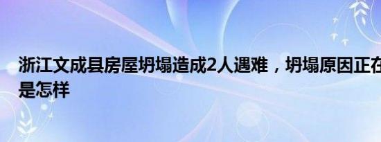 浙江文成县房屋坍塌造成2人遇难，坍塌原因正在调查 详情是怎样