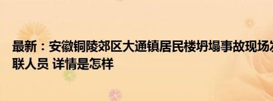 最新：安徽铜陵郊区大通镇居民楼坍塌事故现场发现一名失联人员 详情是怎样