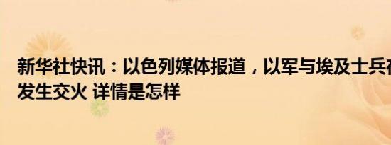 新华社快讯：以色列媒体报道，以军与埃及士兵在拉法口岸发生交火 详情是怎样