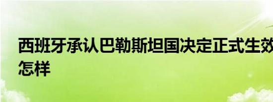 西班牙承认巴勒斯坦国决定正式生效 详情是怎样