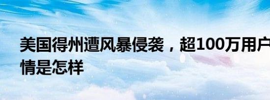 美国得州遭风暴侵袭，超100万用户断电 详情是怎样