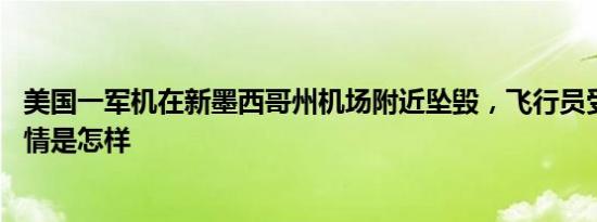 美国一军机在新墨西哥州机场附近坠毁，飞行员受伤送医 详情是怎样