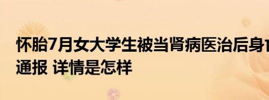 怀胎7月女大学生被当肾病医治后身亡？当地通报 详情是怎样