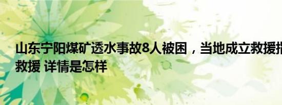 山东宁阳煤矿透水事故8人被困，当地成立救援指挥部开展救援 详情是怎样