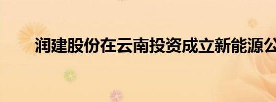 润建股份在云南投资成立新能源公司