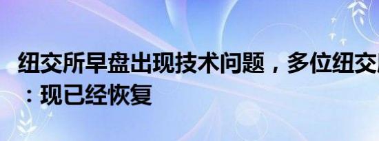 纽交所早盘出现技术问题，多位纽交所交易员：现已经恢复