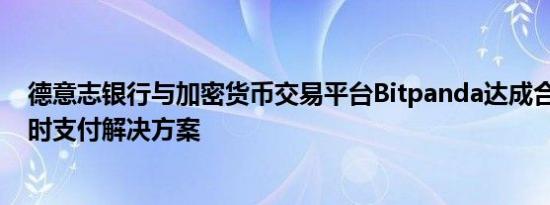 德意志银行与加密货币交易平台Bitpanda达成合作 提供实时支付解决方案