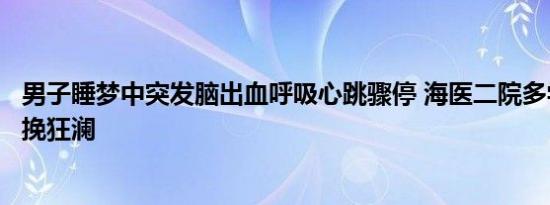 男子睡梦中突发脑出血呼吸心跳骤停 海医二院多学科协作力挽狂澜