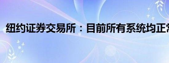 纽约证券交易所：目前所有系统均正常运行