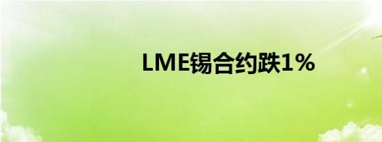 LME锡合约跌1%