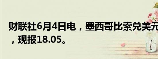 财联社6月4日电，墨西哥比索兑美元跌超2%，现报18.05。