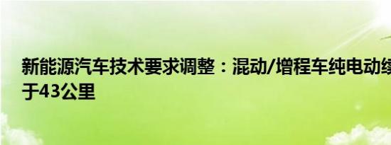 新能源汽车技术要求调整：混动/增程车纯电动续航不得低于43公里