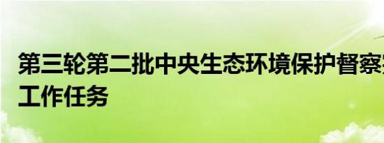 第三轮第二批中央生态环境保护督察完成下沉工作任务