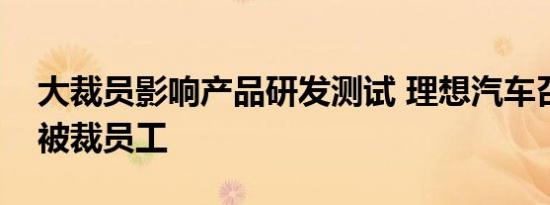 大裁员影响产品研发测试 理想汽车召回部分被裁员工