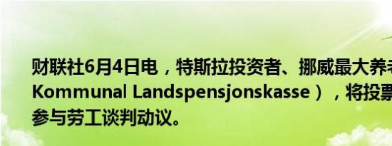 财联社6月4日电，特斯拉投资者、挪威最大养老基金KLP（Kommunal Landspensjonskasse），将投票督促特斯拉参与劳工谈判动议。