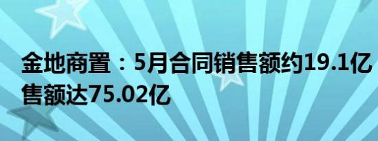 金地商置：5月合同销售额约19.1亿，累计销售额达75.02亿