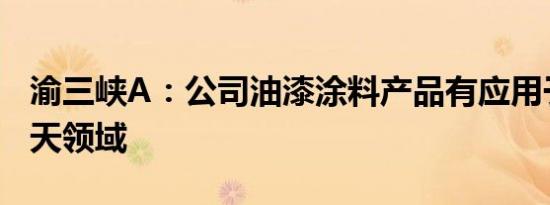 渝三峡A：公司油漆涂料产品有应用于航空航天领域