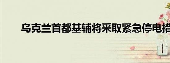 乌克兰首都基辅将采取紧急停电措施