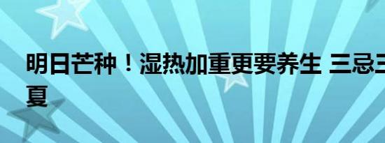 明日芒种！湿热加重更要养生 三忌三宜度盛夏