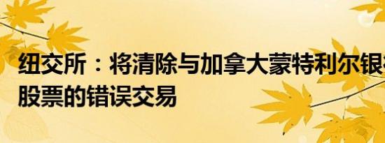 纽交所：将清除与加拿大蒙特利尔银行等多只股票的错误交易