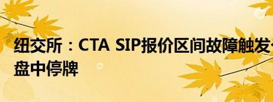 纽交所：CTA SIP报价区间故障触发个别股票盘中停牌