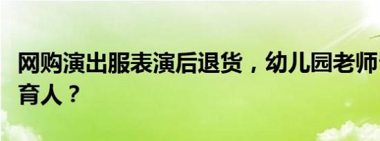 网购演出服表演后退货，幼儿园老师岂能如此育人？