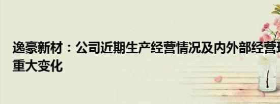 逸豪新材：公司近期生产经营情况及内外部经营环境未发生重大变化