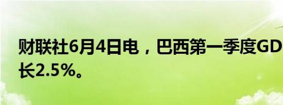 财联社6月4日电，巴西第一季度GDP同比增长2.5%。