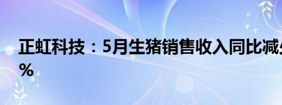 正虹科技：5月生猪销售收入同比减少30.91%