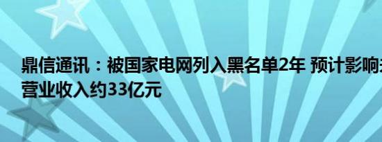 鼎信通讯：被国家电网列入黑名单2年 预计影响未来4-5年营业收入约33亿元