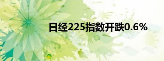 日经225指数开跌0.6%