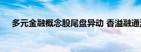 多元金融概念股尾盘异动 香溢融通涨停